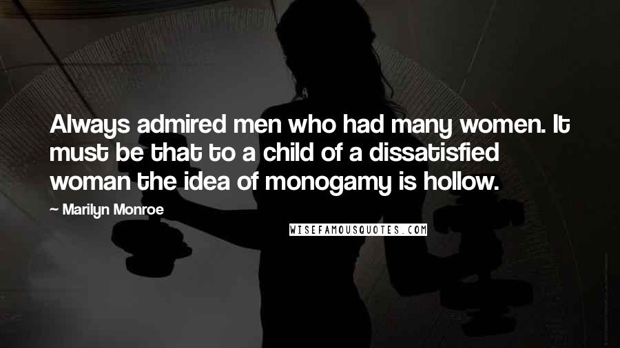 Marilyn Monroe Quotes: Always admired men who had many women. It must be that to a child of a dissatisfied woman the idea of monogamy is hollow.