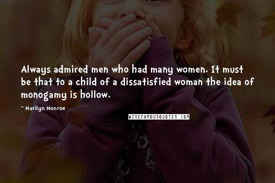 Marilyn Monroe Quotes: Always admired men who had many women. It must be that to a child of a dissatisfied woman the idea of monogamy is hollow.