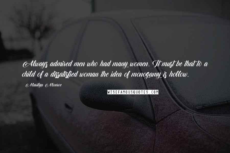 Marilyn Monroe Quotes: Always admired men who had many women. It must be that to a child of a dissatisfied woman the idea of monogamy is hollow.