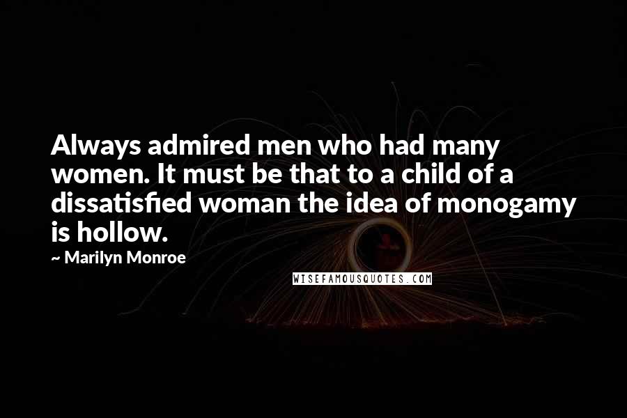 Marilyn Monroe Quotes: Always admired men who had many women. It must be that to a child of a dissatisfied woman the idea of monogamy is hollow.