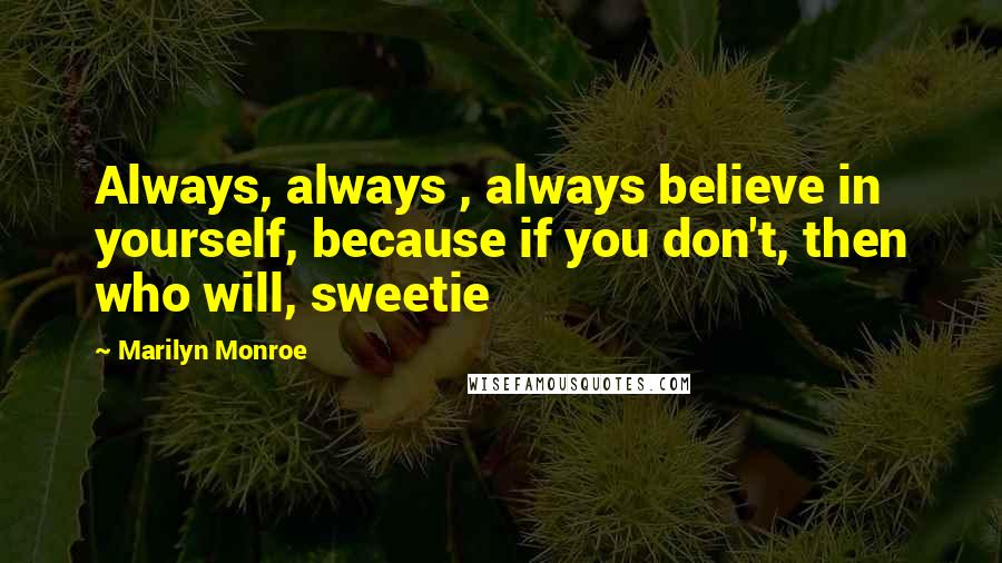 Marilyn Monroe Quotes: Always, always , always believe in yourself, because if you don't, then who will, sweetie