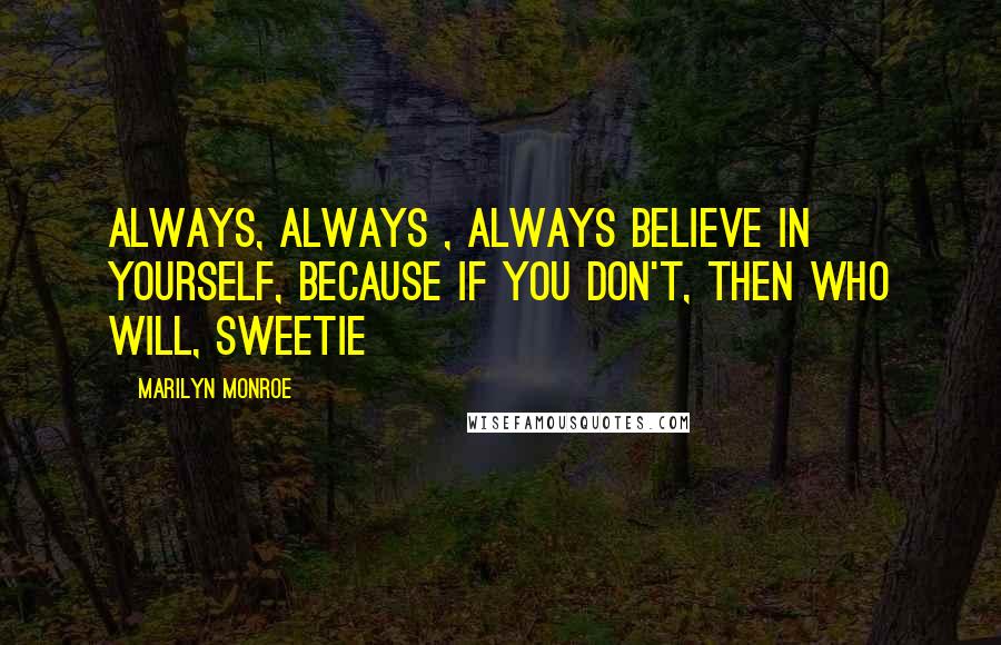 Marilyn Monroe Quotes: Always, always , always believe in yourself, because if you don't, then who will, sweetie