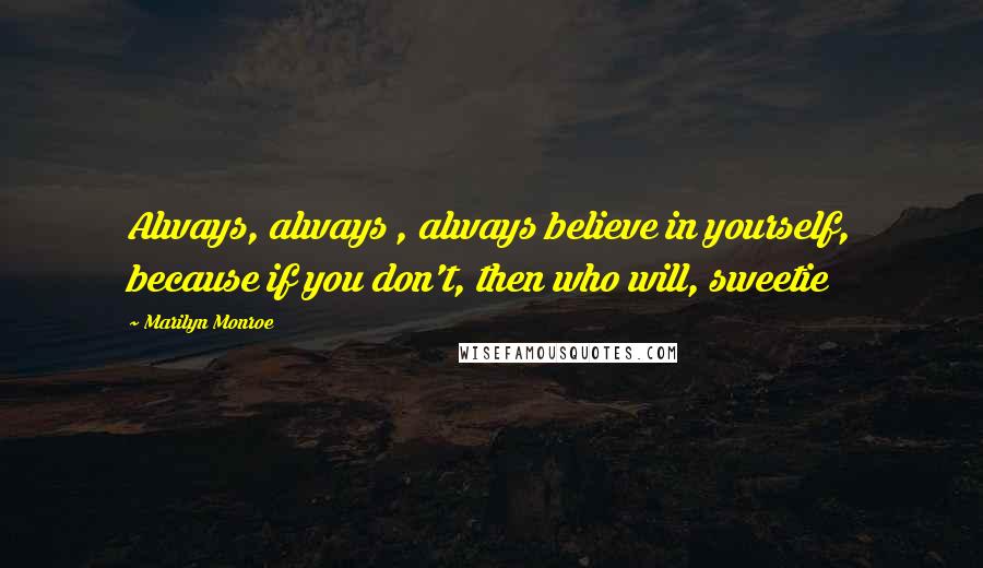 Marilyn Monroe Quotes: Always, always , always believe in yourself, because if you don't, then who will, sweetie