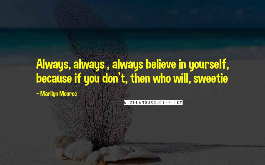 Marilyn Monroe Quotes: Always, always , always believe in yourself, because if you don't, then who will, sweetie