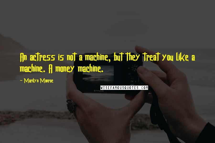 Marilyn Monroe Quotes: An actress is not a machine, but they treat you like a machine. A money machine.