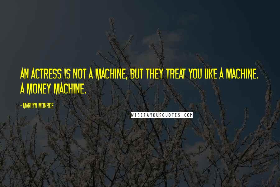 Marilyn Monroe Quotes: An actress is not a machine, but they treat you like a machine. A money machine.