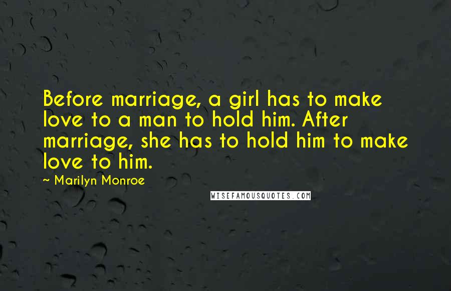 Marilyn Monroe Quotes: Before marriage, a girl has to make love to a man to hold him. After marriage, she has to hold him to make love to him.