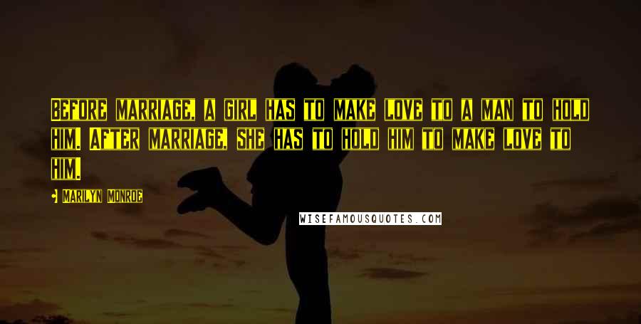 Marilyn Monroe Quotes: Before marriage, a girl has to make love to a man to hold him. After marriage, she has to hold him to make love to him.