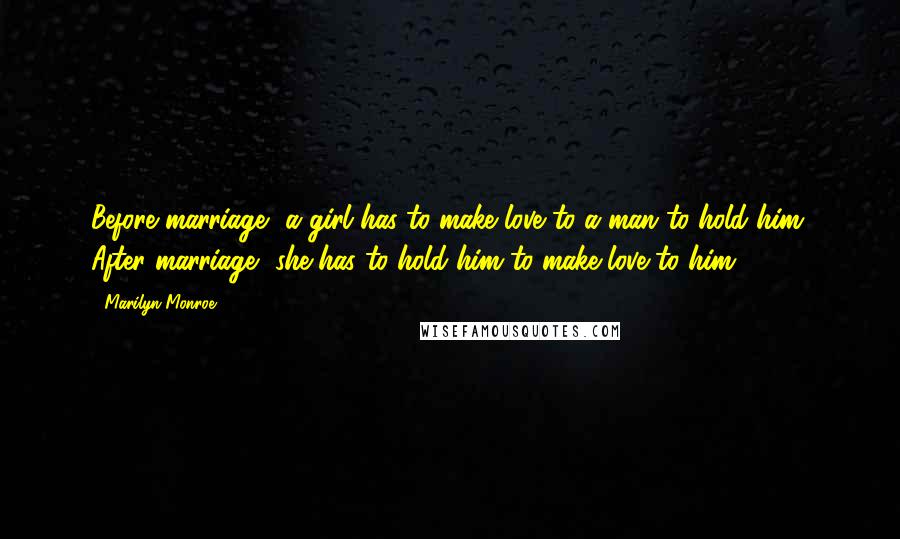 Marilyn Monroe Quotes: Before marriage, a girl has to make love to a man to hold him. After marriage, she has to hold him to make love to him.