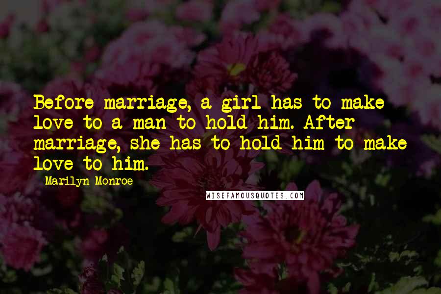 Marilyn Monroe Quotes: Before marriage, a girl has to make love to a man to hold him. After marriage, she has to hold him to make love to him.