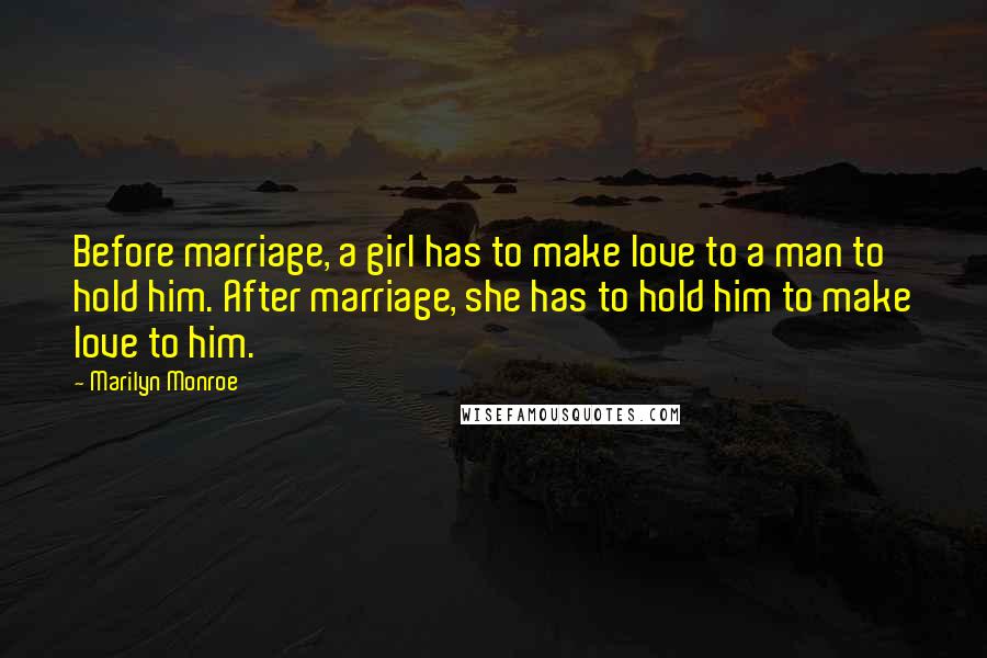 Marilyn Monroe Quotes: Before marriage, a girl has to make love to a man to hold him. After marriage, she has to hold him to make love to him.