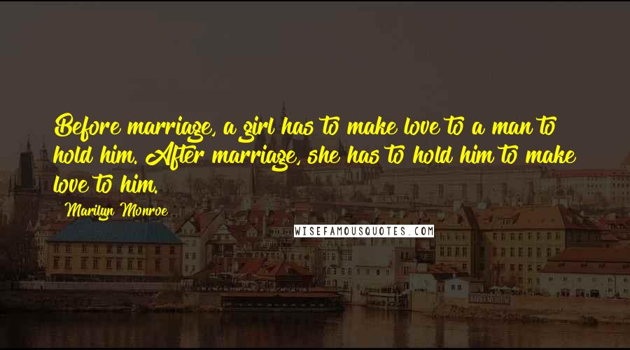 Marilyn Monroe Quotes: Before marriage, a girl has to make love to a man to hold him. After marriage, she has to hold him to make love to him.