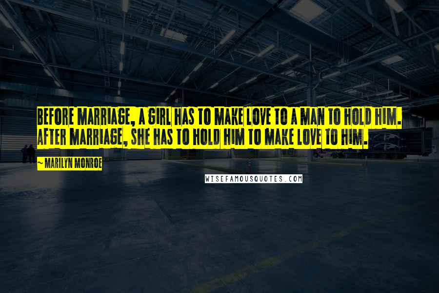 Marilyn Monroe Quotes: Before marriage, a girl has to make love to a man to hold him. After marriage, she has to hold him to make love to him.