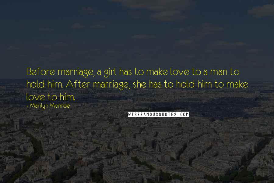 Marilyn Monroe Quotes: Before marriage, a girl has to make love to a man to hold him. After marriage, she has to hold him to make love to him.
