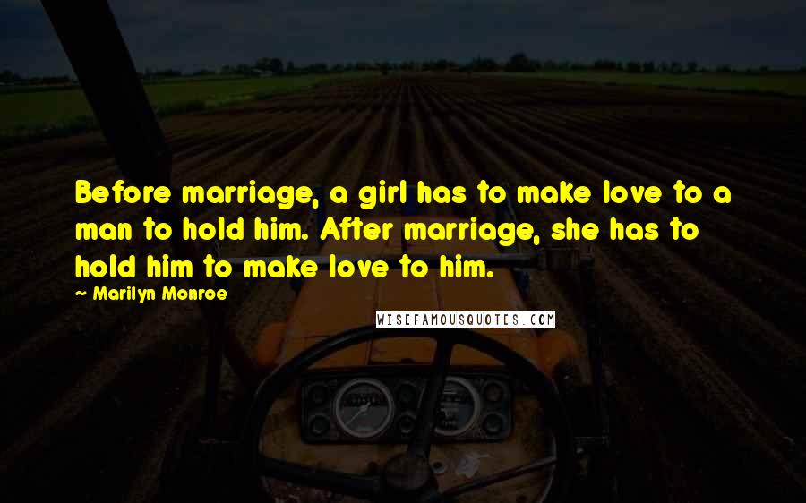 Marilyn Monroe Quotes: Before marriage, a girl has to make love to a man to hold him. After marriage, she has to hold him to make love to him.