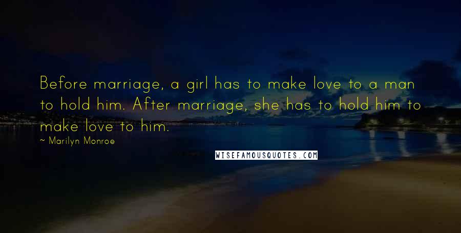 Marilyn Monroe Quotes: Before marriage, a girl has to make love to a man to hold him. After marriage, she has to hold him to make love to him.