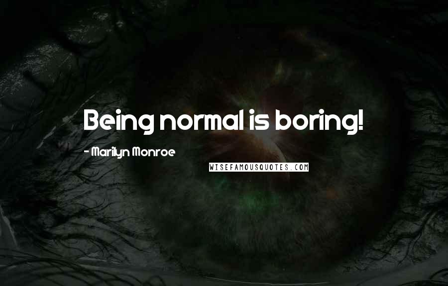 Marilyn Monroe Quotes: Being normal is boring!
