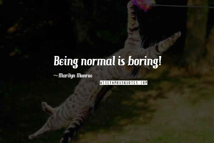 Marilyn Monroe Quotes: Being normal is boring!