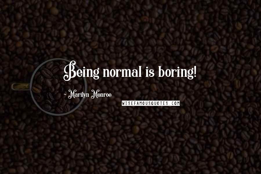 Marilyn Monroe Quotes: Being normal is boring!