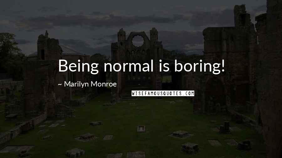 Marilyn Monroe Quotes: Being normal is boring!