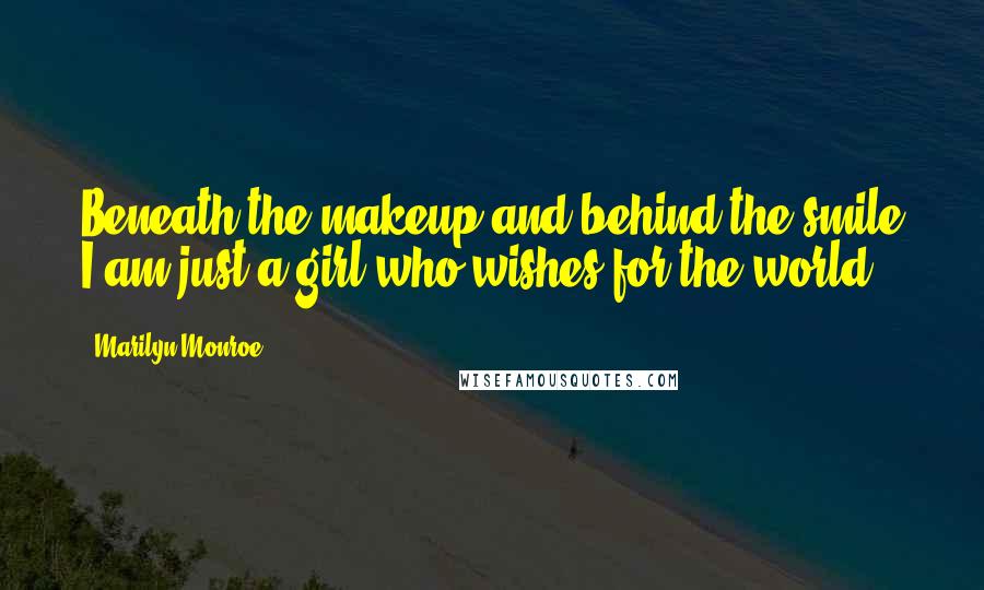 Marilyn Monroe Quotes: Beneath the makeup and behind the smile I am just a girl who wishes for the world.