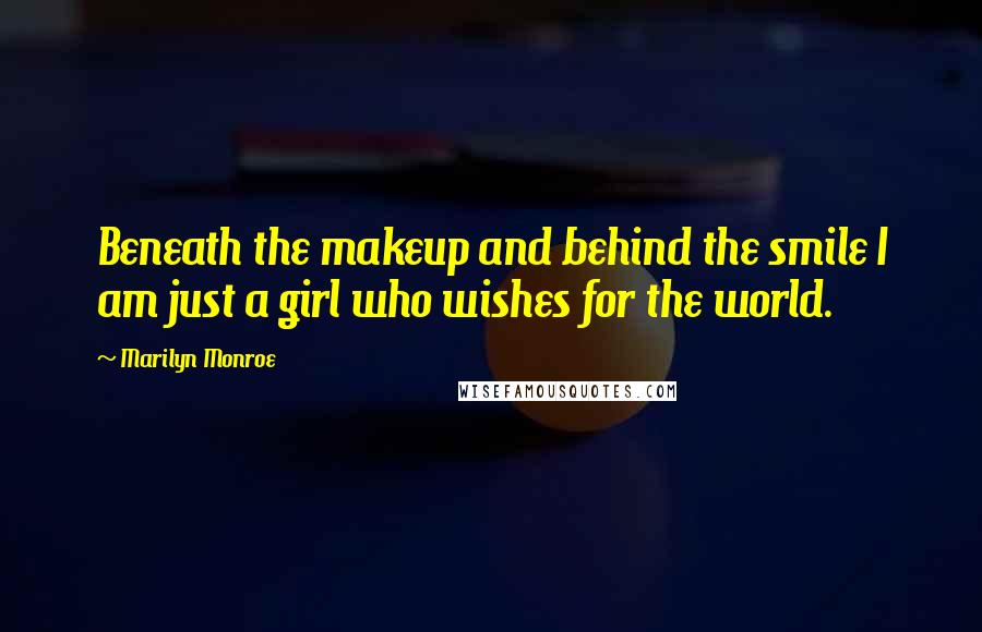 Marilyn Monroe Quotes: Beneath the makeup and behind the smile I am just a girl who wishes for the world.