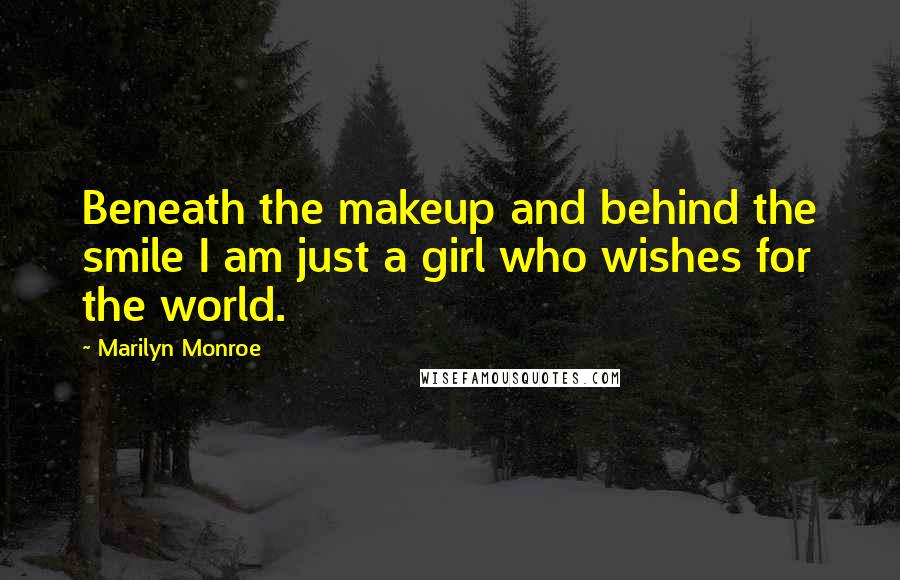 Marilyn Monroe Quotes: Beneath the makeup and behind the smile I am just a girl who wishes for the world.