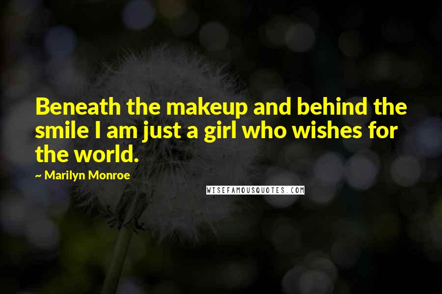 Marilyn Monroe Quotes: Beneath the makeup and behind the smile I am just a girl who wishes for the world.