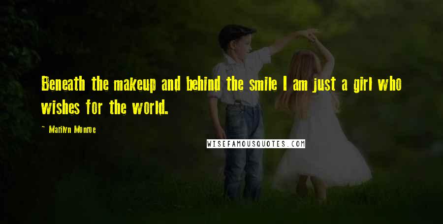 Marilyn Monroe Quotes: Beneath the makeup and behind the smile I am just a girl who wishes for the world.