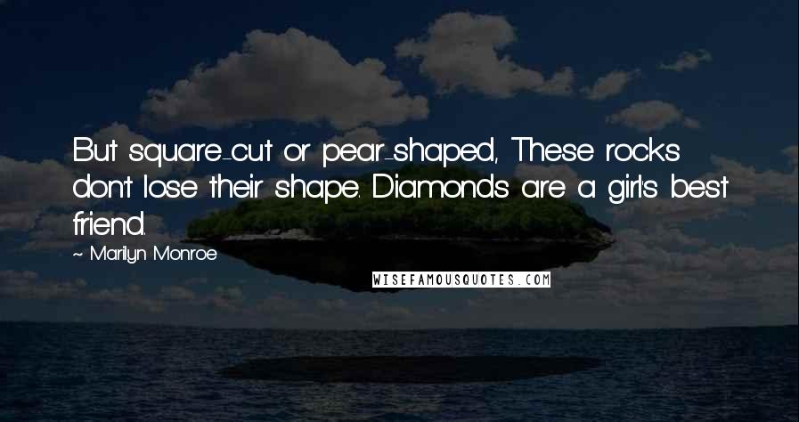 Marilyn Monroe Quotes: But square-cut or pear-shaped, These rocks don't lose their shape. Diamonds are a girl's best friend.