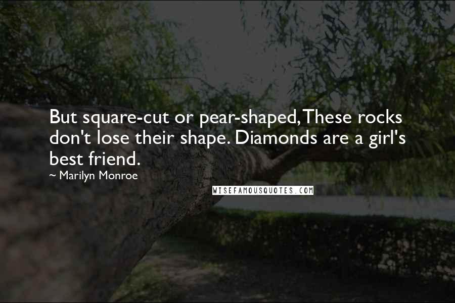 Marilyn Monroe Quotes: But square-cut or pear-shaped, These rocks don't lose their shape. Diamonds are a girl's best friend.