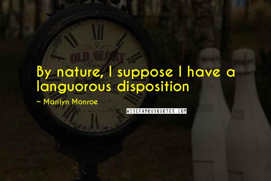 Marilyn Monroe Quotes: By nature, I suppose I have a languorous disposition