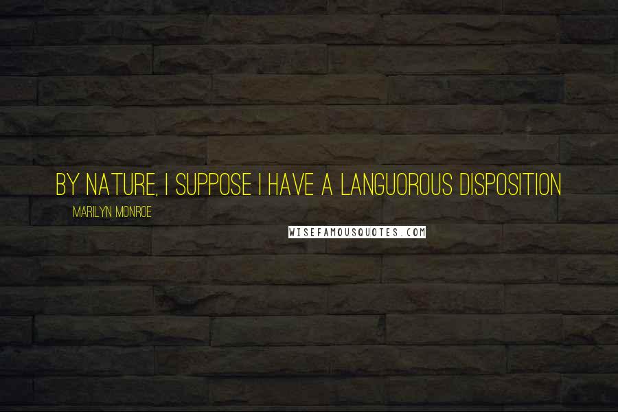 Marilyn Monroe Quotes: By nature, I suppose I have a languorous disposition