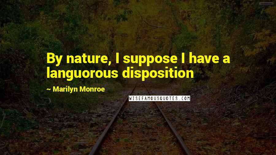 Marilyn Monroe Quotes: By nature, I suppose I have a languorous disposition