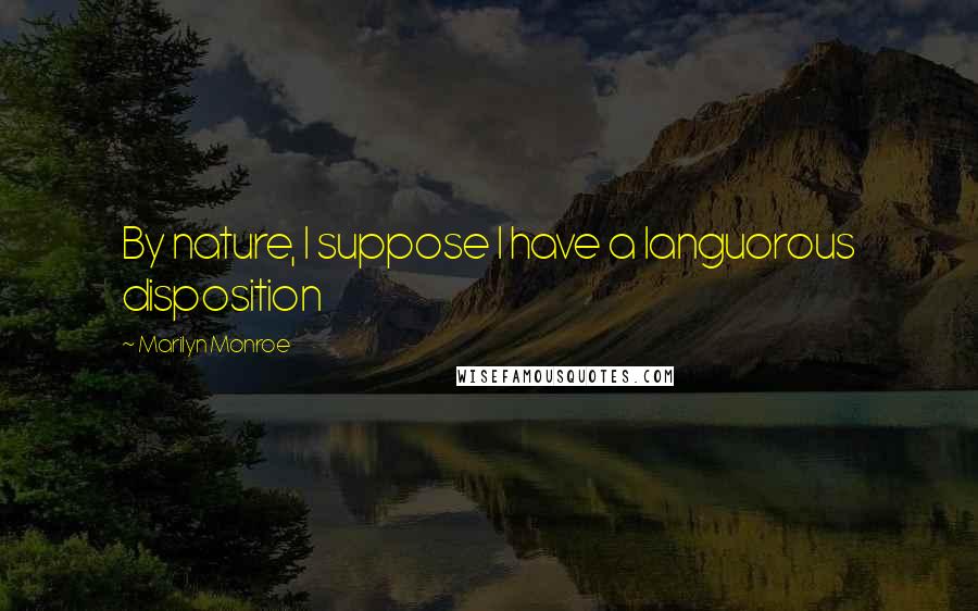 Marilyn Monroe Quotes: By nature, I suppose I have a languorous disposition