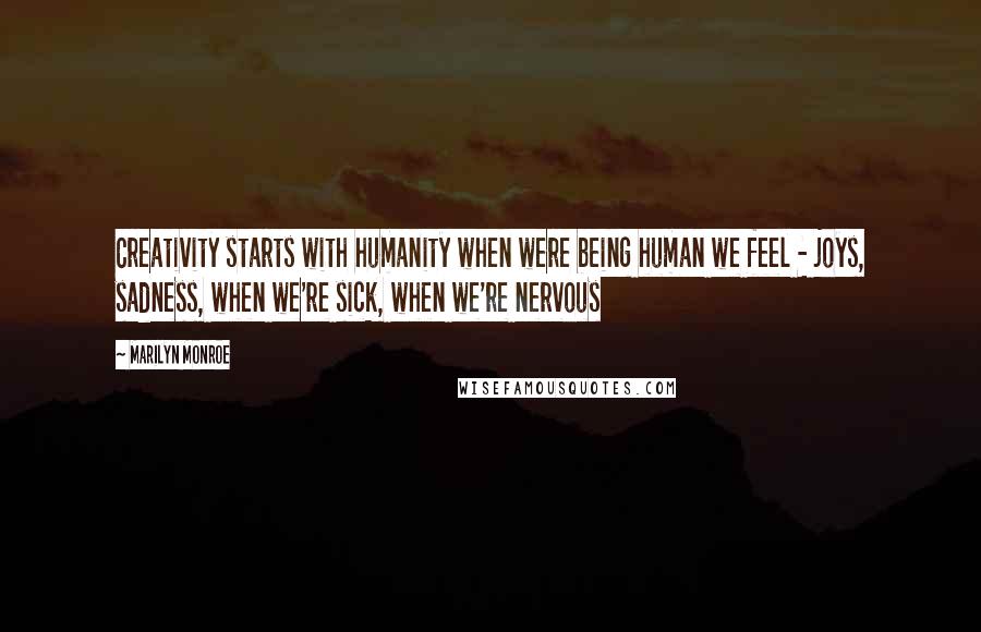 Marilyn Monroe Quotes: Creativity starts with humanity when were being human we feel - joys, sadness, when we're sick, when we're nervous