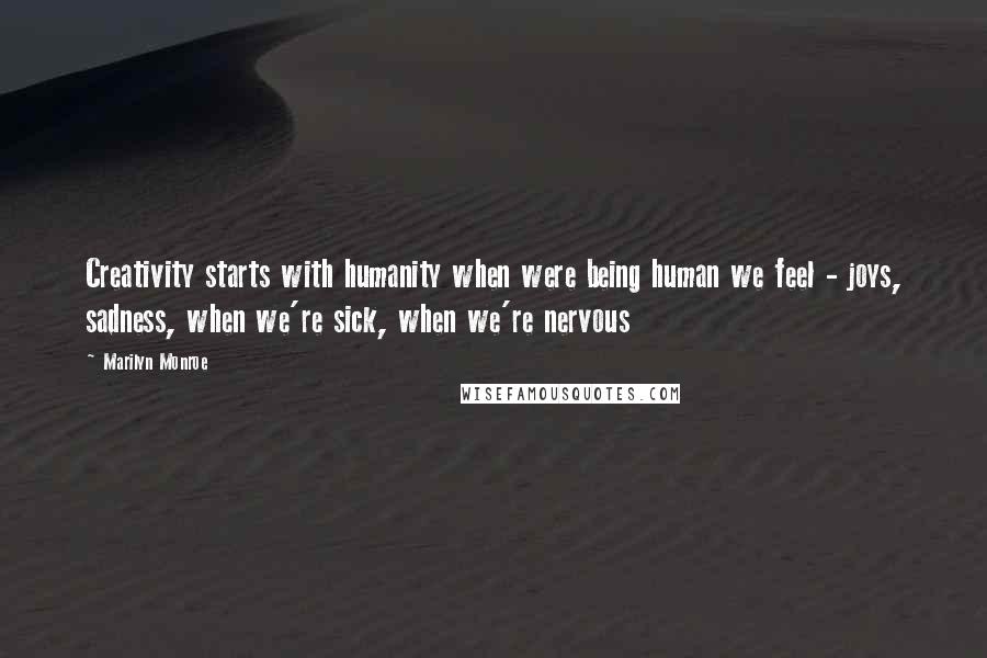 Marilyn Monroe Quotes: Creativity starts with humanity when were being human we feel - joys, sadness, when we're sick, when we're nervous