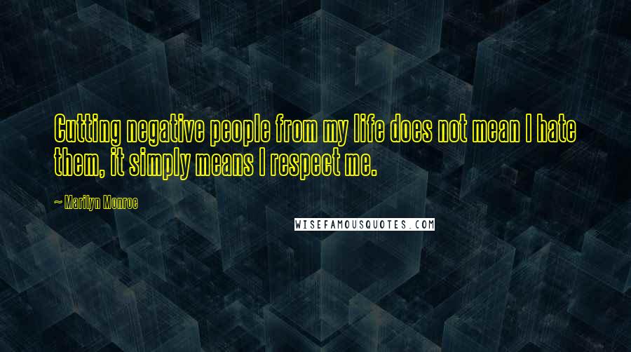 Marilyn Monroe Quotes: Cutting negative people from my life does not mean I hate them, it simply means I respect me.