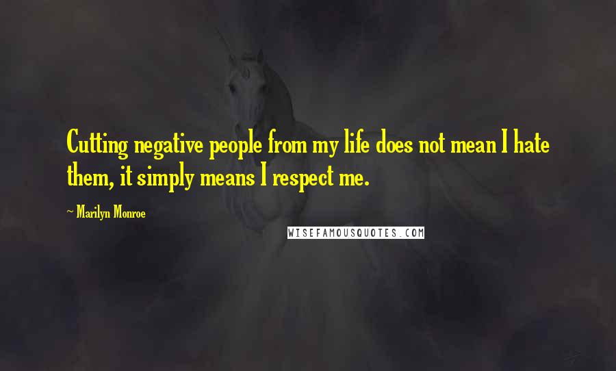 Marilyn Monroe Quotes: Cutting negative people from my life does not mean I hate them, it simply means I respect me.