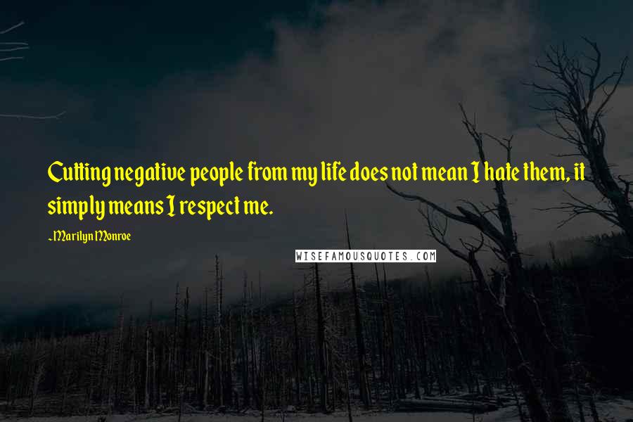 Marilyn Monroe Quotes: Cutting negative people from my life does not mean I hate them, it simply means I respect me.