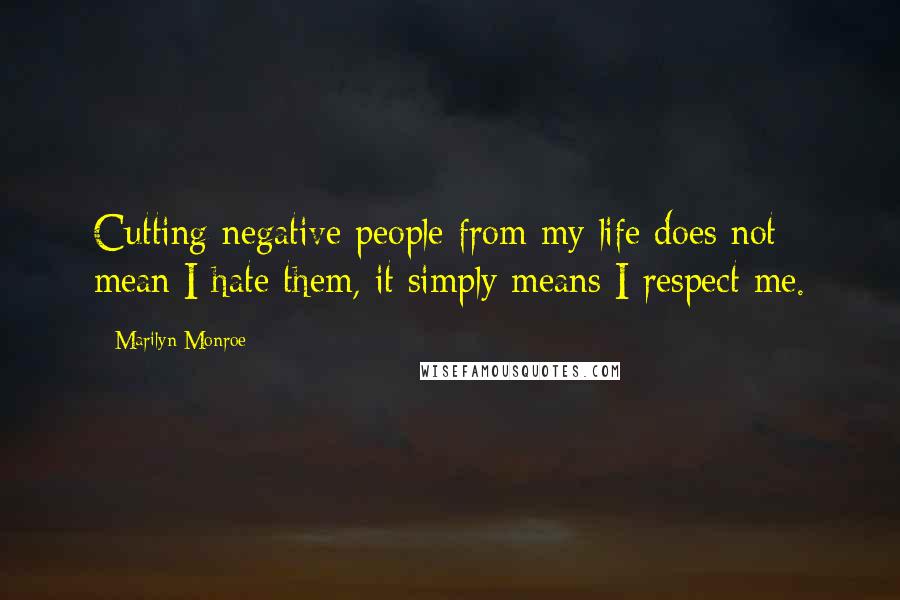 Marilyn Monroe Quotes: Cutting negative people from my life does not mean I hate them, it simply means I respect me.