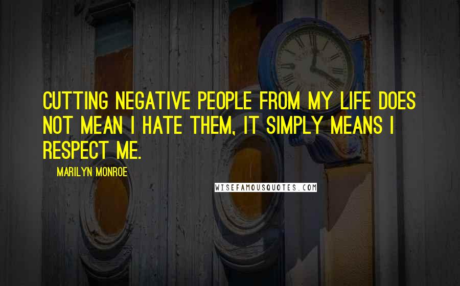 Marilyn Monroe Quotes: Cutting negative people from my life does not mean I hate them, it simply means I respect me.