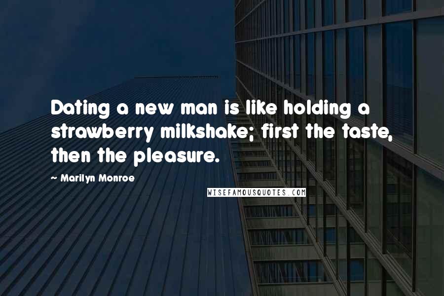 Marilyn Monroe Quotes: Dating a new man is like holding a strawberry milkshake; first the taste, then the pleasure.