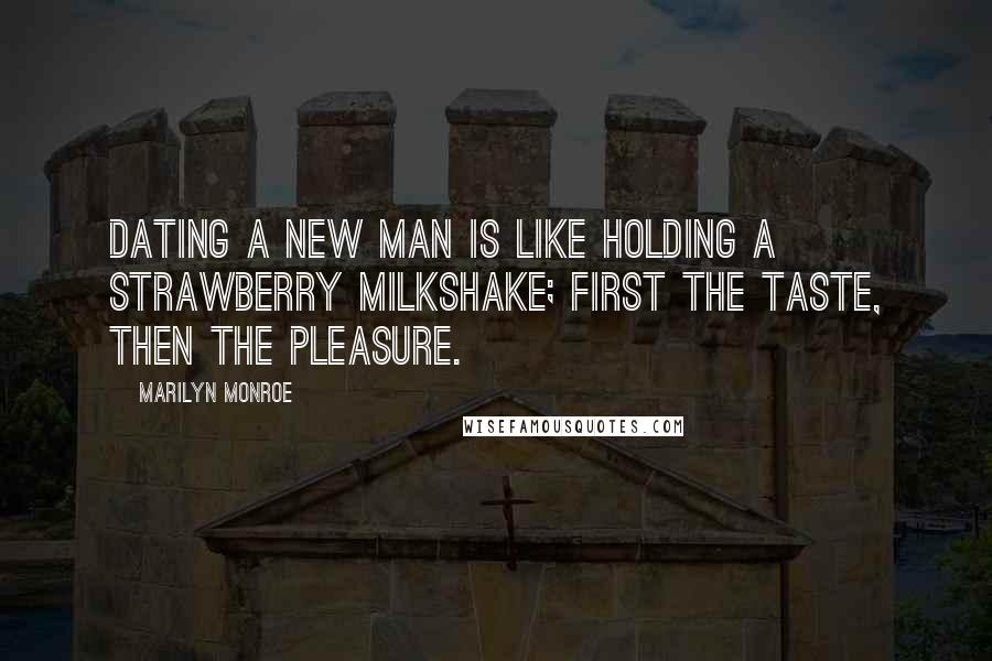 Marilyn Monroe Quotes: Dating a new man is like holding a strawberry milkshake; first the taste, then the pleasure.