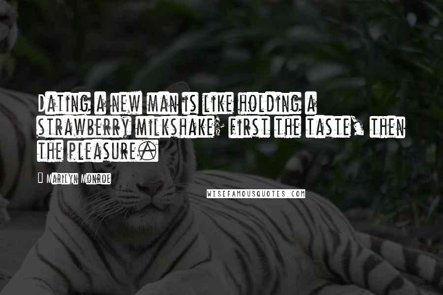 Marilyn Monroe Quotes: Dating a new man is like holding a strawberry milkshake; first the taste, then the pleasure.