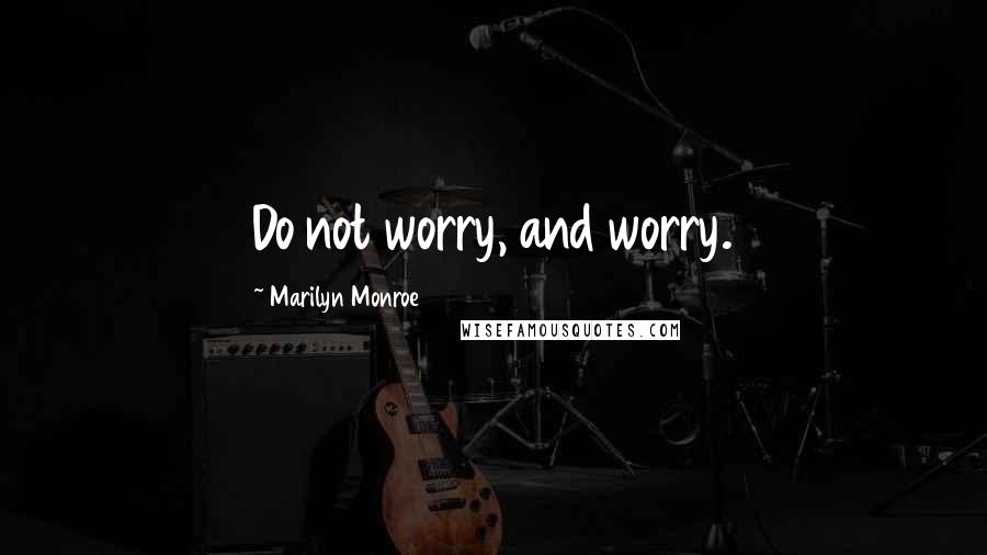 Marilyn Monroe Quotes: Do not worry, and worry.