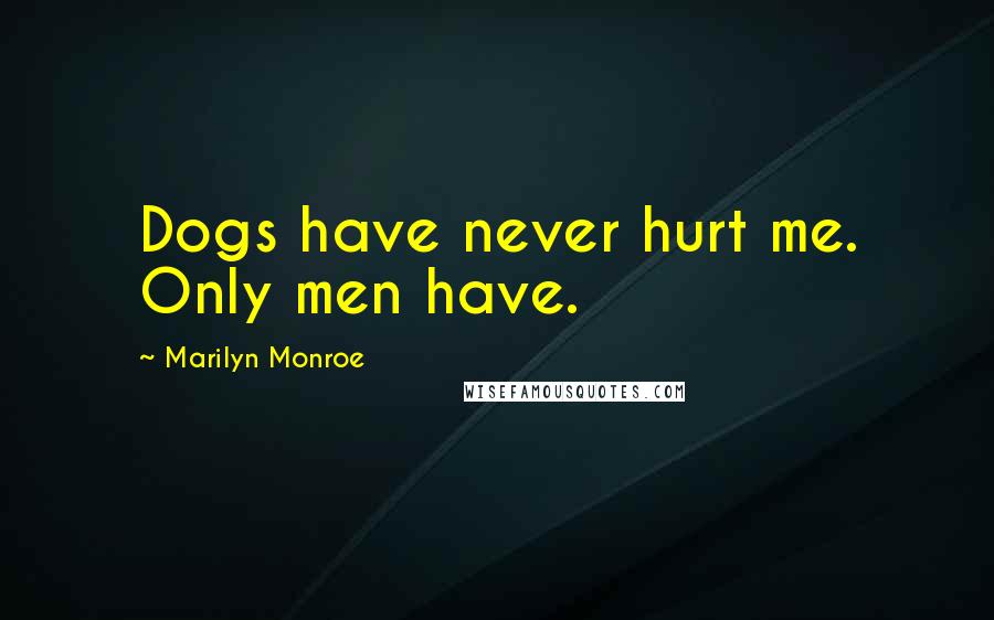 Marilyn Monroe Quotes: Dogs have never hurt me. Only men have.