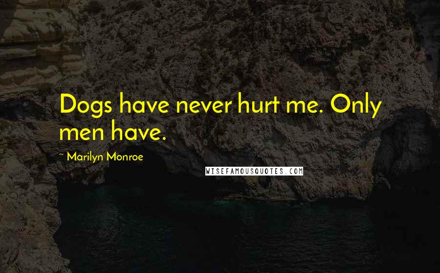 Marilyn Monroe Quotes: Dogs have never hurt me. Only men have.