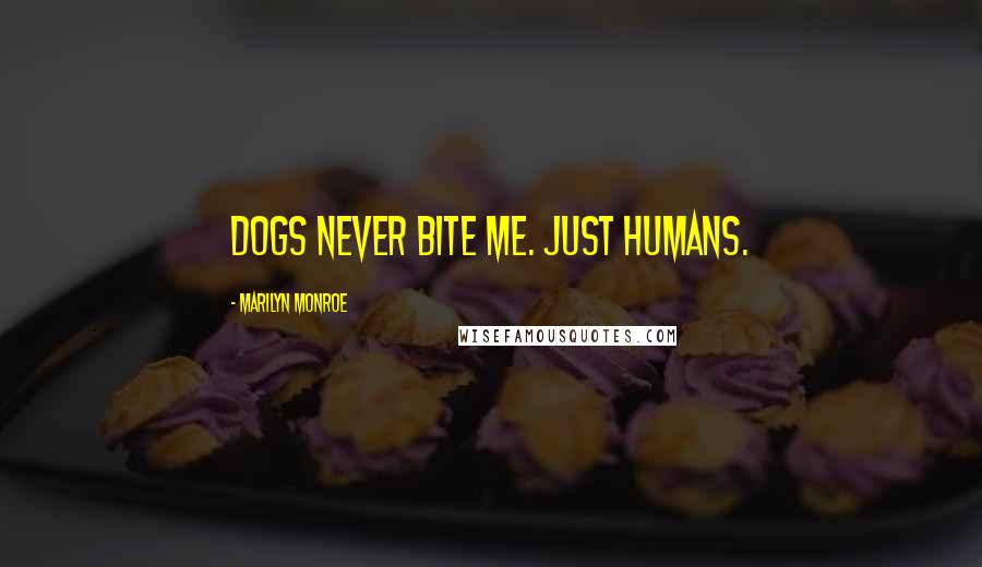 Marilyn Monroe Quotes: Dogs never bite me. Just humans.