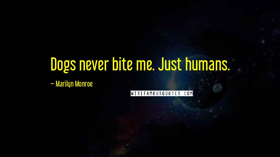 Marilyn Monroe Quotes: Dogs never bite me. Just humans.